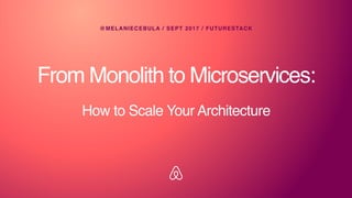From Monolith to Microservices:
@MELANIECEBULA / SEPT 2017 / FUTURESTACK
How to Scale Your Architecture
 