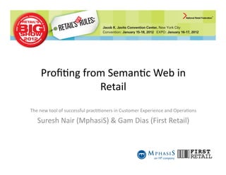 Proﬁ%ng	
  from	
  Seman%c	
  Web	
  in	
  
                    Retail
The	
  new	
  tool	
  of	
  successful	
  prac%%oners	
  in	
  Customer	
  Experience	
  and	
  Opera%ons	
  

    Suresh	
  Nair	
  (MphasiS)	
  &	
  Gam	
  Dias	
  (First	
  Retail)	
  
 