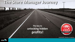 The Store Manager Journey
The key to
unlocking hidden
profits!
 