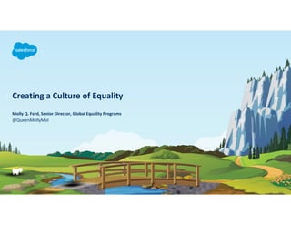 Creating a Culture of Equality
@QueenMollyMol
Molly Q. Ford, Senior Director, Global Equality Programs
 