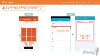 4
어플리케이션 설정하기(안드로이드 / IOS)
원하는 위치의
버튼 선택
Android IOS
CONNECT
자신의 보드 선택
원하는 위치의
버튼 선택
 