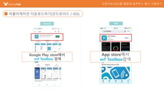 어플리케이션 다운로드하기(안드로이드 / IOS)
Android IOS
App store에서
nrf Toolbox검색
Google Play store에서
nrf Toolbox 검색
 