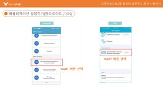 2
어플리케이션 설정하기(안드로이드 / IOS)
UART 버튼 선택
Android IOS
UART 버튼 선택
UART 버튼 선택
 