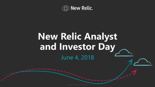 ©2008–18 New Relic, Inc. All rights reserved.
New Relic Analyst
and Investor Day
June 4, 2018
 