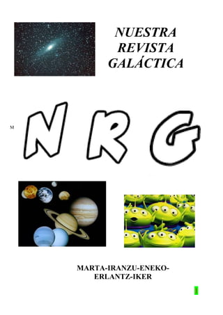 NUESTRA
           REVISTA
          GALÁCTICA



M




    MARTA-IRANZU-ENEKO-
       ERLANTZ-IKER
                          1
 