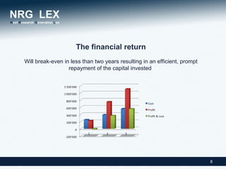 The financial return
Will break-even in less than two years resulting in an efficient, prompt
                  repayment of the capital invested




                                                                           8
 