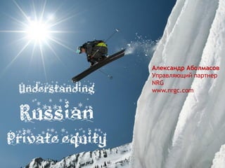 Александр Аболмасов
                 Управляющий партнер
                 NRG
 Understanding   www.nrgc.com



 Russian
Private equity
 