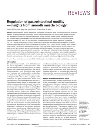 REVIEWS
Regulation of gastrointestinal motility
—insights from smooth muscle biology
Kenton M. Sanders, Sang Don Koh, Seungil Ro and Sean M. Ward
Abstract | Gastrointestinal motility results from coordinated contractions of the tunica muscularis, the muscular
layers of the alimentary canal. Throughout most of the gastrointestinal tract, smooth muscles are organized
into two layers of circularly or longitudinally oriented muscle bundles. Smooth muscle cells form electrical
and mechanical junctions between cells that facilitate coordination of contractions. Excitation–contraction
coupling occurs by Ca2+ entry via ion channels in the plasma membrane, leading to a rise in intracellular
Ca2+. Ca2+ binding to calmodulin activates myosin light chain kinase; subsequent phosphorylation of myosin
initiates cross-bridge cycling. Myosin phosphatase dephosphorylates myosin to relax muscles, and a process
known as Ca2+ sensitization regulates the activity of the phosphatase. Gastrointestinal smooth muscles are
‘autonomous’ and generate spontaneous electrical activity (slow waves) that does not depend upon input
from nerves. Intrinsic pacemaker activity comes from interstitial cells of Cajal, which are electrically coupled to
smooth muscle cells. Patterns of contractile activity in gastrointestinal muscles are determined by inputs from
enteric motor neurons that innervate smooth muscle cells and interstitial cells. Here we provide an overview of
the cells and mechanisms that generate smooth muscle contractile behaviour and gastrointestinal motility.
Sanders, K. M. et al. Nat. Rev. Gastroenterol. Hepatol. 9, 633–645 (2012); published online 11 September 2012; doi:10.1038/nrgastro.2012.168

Introduction
The gastrointestinal tract is a series of tubular organs
that process ingested food, assimilate water and nutrients, and eliminate waste. The outer layers of the gut wall
are muscular tissues (tunica muscularis) that provide
the forces necessary to stir the contents of the gut and
move food, water and waste through the tubular chambers. In the human gastrointestinal tract, the muscles
in the proximal two-thirds of the oesophagus and in
the external anal sphincter are skeletal; the rest of the
tunica muscularis contains smooth muscle cells (SMCs).
Gastrointestinal smooth muscles are autonomous—generating spontaneous electrical rhythmicity and contractions driven by intrinsic pacemakers, Ca2+ handling and
Ca2+ sensitization mechanisms. SMCs contracting independently at their own whim would not produce useful
movements; however, electrical and mechanical junctions formed with neighbouring cells create a syncytium
that facilitates coordination of contractions of thousands
of cells. This level of cooperation is still not sufficient to
produce gastrointestinal motility patterns and orderly
progression of luminal contents. Multiple levels of regulatory cells and mechanisms, including interstitial cells,
motor neurons, hormones, paracrine substances and
inflammatory mediators, are superimposed upon myogenic activity to generate normal and abnormal contractile behaviours (Figure 1). It should also be noted that
smooth muscle tissues of the gastrointestinal tract are
not homogenous. Differences exist in the behaviours of
Competing interests
The authors declare no competing interests.

circular and longitudinal muscles, and in the muscles of
each of the four major organs. There are also important
differences in electrical and mechanical activities in
different regions of organs and in the sphincters separating the organs. Here we review the cells and general
mechanisms that generate smooth muscle electrical and
contractile behaviours and gastrointestinal motility.

Design of the smooth muscle motor
Specialized binding of actin and myosin results in crossbridge formation and cycling, and force generation in
smooth muscles. Myosin is a hexametric protein with
parallel functions as a force-generating motor protein
and enzymatic activity for the hydrolysis of ATP. 1,2
Smooth muscle myosin is composed of two 200 kDa
heavy chains that are each associated with two light
chains: a 20 kDa regulatory subunit (MLC20), and a
17 kDa (MLC17) nonphosphorylatable subunit. The
N‑terminal ends of the heavy chains form globular
heads with enzymatic activity and sites for actin binding.
MLC20 and MLC17 bind to the neck region of myosin
heads. Four isoforms of myosin heavy chains are found in
smooth muscles, resulting from transcription of MYH11
and alternative splicing.3–5 Two isoforms, 204 kDa (SM1)
and 200 kDa (SM2) result from a splice site at the COOH
terminus, and two isoforms (SMB and SMA) result from
a splice site in the S1 head region. Various combinations
of these isoforms (for example, SM1A or SM1B) have
tissue and cell specific distributions in different smooth
muscles. Typically, SM1 and SM2 are about equally distributed in smooth muscle cells,6 but substantial diversity

NATURE REVIEWS | GASTROENTEROLOGY & HEPATOLOGY 	
© 2012 Macmillan Publishers Limited. All rights reserved

Department of
Physiology and Cell
Biology, University of
Nevada School of
Medicine, Anderson
Medical Sciences,
Reno, NV 89557, USA
(K. M. Sanders,
S. D. Koh, S. Ro,
S. M. Ward).
Correspondence to:
K. M. Sanders
ksanders@
medicine.nevada.edu

VOLUME 9  |  NOVEMBER 2012  |  633

 