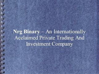Nrg Binary – An Internationally 
Acclaimed Private Trading And 
Investment Company 
 