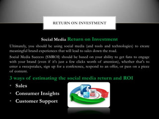RETURN ON INVESTMENT



                   Social Media Return on Investment
Ultimately, you should be using social media ...
