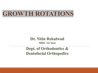 GROWTH ROTATIONS
Dr. Nitin Rekulwad
MDS- 1st Year
Dept. of Orthodontics &
Dentofacial Orthopedics
 