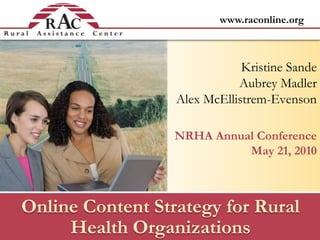 Kristine Sande Aubrey Madler Alex McEllistrem-Evenson NRHA Annual ConferenceMay 21, 2010 Online Content Strategy for Rural Health Organizations  