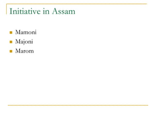 Initiative in Assam
 Mamoni
 Majoni
 Marom
 