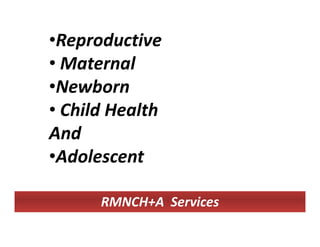 •Reproductive
• Maternal
•Newborn
• Child Health
And
•Adolescent
RMNCH+A Services
 