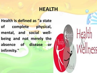HEALTH
Health is defined as "a state
of complete physical,
mental, and social well-
being and not merely the
absence of disease or
infirmity."
 