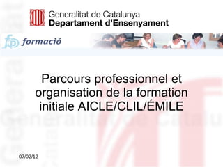Parcours professionnel et organisation de la formation initiale AICLE/CLIL/ÉMILE 07/02/12 