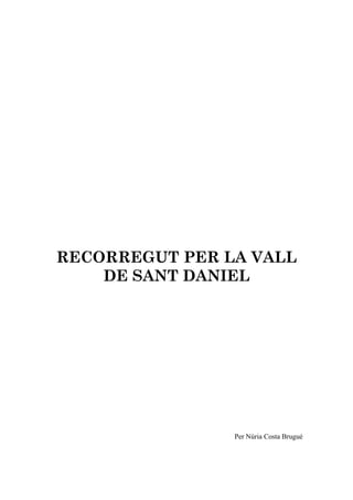 RECORREGUT PER LA VALL
    DE SANT DANIEL




                Per Núria Costa Brugué
 