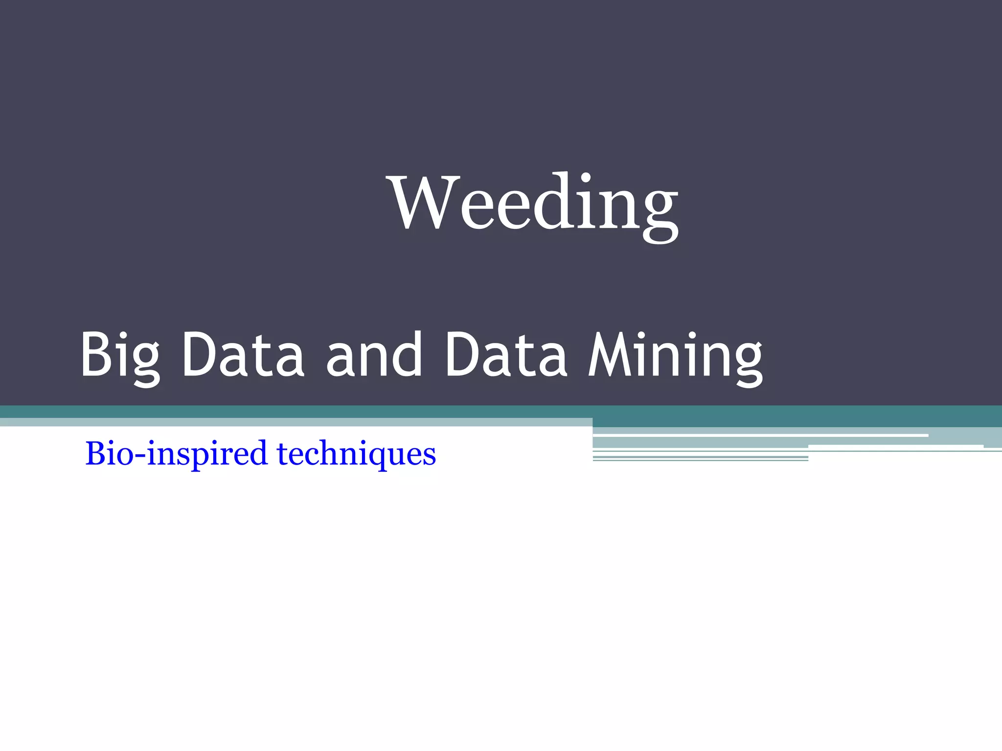 Weeding 
Big Data and Data Mining 
Bio-inspired techniques 
 