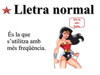 Lletra normal És la que s’utilitza amb més freqüència. Sóc la més forta. 