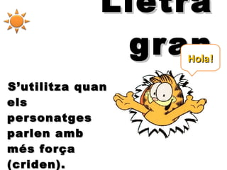 Lletra gran S’utilitza quan els personatges parlen amb més força (criden). Hola! 