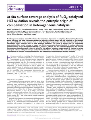 ARTICLES
                                                                                        PUBLISHED ONLINE: 29 JULY 2012 | DOI: 10.1038/NCHEM.1411




In situ surface coverage analysis of RuO2-catalysed
HCl oxidation reveals the entropic origin of
compensation in heterogeneous catalysis
                                                                                         ¨
Detre Teschner1,2 *, Gerard Novell-Leruth3, Ramzi Farra1, Axel Knop-Gericke1, Robert Schlogl1,
 ´ ´             ´   2              ´         3                 4                ¨
Laszlo Szentmiklosi , Miguel Gonzalez Hevia , Hary Soerijanto , Reinhard Schomacker ,  4

        ´         ´
Javier Perez-Ramırez          ´     ´
                       5 and Nuria Lopez3
                                          *
In heterogeneous catalysis, rates with Arrhenius-like temperature dependence are ubiquitous. Compensation phenomena,
which arise from the linear correlation between the apparent activation energy and the logarithm of the apparent
pre-exponential factor, are also common. Here, we study the origin of compensation and ﬁnd a similar dependence on the
rate-limiting surface coverage term for each Arrhenius parameter. This result is derived from an experimental
determination of the surface coverage of oxygen and chlorine species using temporal analysis of products and prompt
gamma activation analysis during HCl oxidation to Cl2 on a RuO2 catalyst. It is also substantiated by theory. We ﬁnd that
compensation phenomena appear when the effect on the apparent activation energy caused by changes in surface
coverage is balanced out by the entropic conﬁguration contributions of the surface. This result sets a new paradigm in
understanding the interplay of compensation effects with the kinetics of heterogeneously catalysed processes.


                                                                                 Eyring version of transition state theory12. Bond et al.5 reviewed

H
       eterogeneous catalysis, a technology that selectively increases
       the rate of a desired chemical reaction1, has become an invis-            the topic extensively and deduced that compensation can occur
       ible presence in our lives in the many chemical processes that            when the apparent Arrhenius parameters (that is, the rate and not
utilize such catalysts. The large majority of surface reactions are              the rate coefﬁcients) are used to derive the Arrhenius parameters.
temperature-dependent and obey the Arrhenius dependence; in                      As the rate is usually a complex function of the rate coefﬁcient
other words, the rate (coefﬁcient) is an exponential function of                 and surface coverage term(s), this implies that coverage is a
temperature. One peculiar observation is that for systems with                   crucial ingredient of the phenomenon. It has been postulated,
varying activation energy, the activation energy EApp and pre-expo-              however, without direct evidence, that compensation might be
nential factor AApp (parameters derived from Arrhenius analysis)                 related to the temperature dependence of surface coverage.
can be interrelated. This ‘compensation’ phenomenon, also                            Pioneering theoretical support for the key role of coverage was pub-
known as the Constable–Cremer relation, is a linear correlation                  lished by Bligaard et al.13 on the basis of density functional theory
between EApp and AApp such that2–5                                               simulations and microkinetics. Compensation was analysed from
                                                                                 changes in the binding energy of surface intermediates, which
                         ln AApp = m EApp + c                            (1)     induce a switch in the kinetic regime. It was shown that the stability
                                                                                 of surface species modulates the coverage of free sites, which in turn
where m and c are constants.                                                     affects both the activation energies and the pre-exponential terms.
    Compensation phenomena may occur when the nature of the                      To obtain the Constable–Cremer relationship, the presence of a
catalyst is systematically modiﬁed, the reactant is changed (within              linear dependence between the activation energy and the enthalpy
a family of related compounds) or when the pressures of the reac-                change of the critical reaction step (Brønsted–Evans–Polanyi relation-
tants and/or products are modiﬁed. The effect of a change in                     ships, BEP) was invoked. Later, microkinetic studies extended
pressure is demonstrated with an experimental investigation of the               Constable–Cremer relationships to other model systems14. Monte
Constable–Cremer relation for the Deacon reaction (gas-phase                     Carlo simulations for adsorption also identiﬁed coverage terms as
HCl oxidation; 4HCl þO2 ↔ 2Cl2 þ 2H2O) in Fig. 1. This reaction,                 being responsible for compensation in adsorption15.
currently undertaken on an industrial scale over RuO2-based cata-                    All the investigations reported above are based on theoretical simu-
lysts6–9, is an energy-efﬁcient process used to manufacture chlorine             lations on model systems and, because of the difﬁculties in quantifying
from by-product HCl10,11 and will serve as our example to study this             the surface coverage of the reactants under reaction conditions, to
phenomenon further.                                                              date, no direct experiments have substantiated these theoretical
    A number of explanations for compensation have been proposed                 insights. Here, we use state of-the-art experiments and calculations
in the literature5. Classical views consider the Constable–Cremer                to show that a catalyst under different reaction conditions can yield
relation to be a thermodynamic balance between the activation                    the same activity, provided that the coverage terms of critical
enthalpies and entropies when equation (1) is written as the                     species are equal, and, at the same time, we show that a variation of

1
Fritz-Haber Institute of the Max Planck Society, Berlin, D-14195, Germany, 2 Centre for Energy Research, Hungarian Academy of Sciences, Budapest, H-1525,
Hungary, 3 Institute of Chemical Research of Catalonia (ICIQ), Av. Paı¨sos Catalans 16, 43007 Tarragona, Spain, 4 Department of Chemistry, Technical
University of Berlin, Berlin, D-10623, Germany, 5 Institute for Chemical and Bioengineering, Department of Chemistry and Applied Biosciences, ETH Zurich,
Wolfgang-Pauli-Strasse 10, CH-8093 Zurich, Switzerland. * e-mail: teschner@fhi-berlin.mpg.de; nlopez@iciq.es

NATURE CHEMISTRY | ADVANCE ONLINE PUBLICATION | www.nature.com/naturechemistry                                                                          1

                                                        © 2012 Macmillan Publishers Limited. All rights reserved.
 