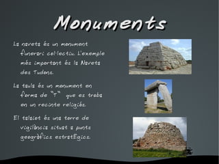 Monuments La naveta és un monument funerari col·lectiu. L'exemple més important és la Naveta des Tudons. 