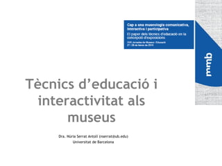 Tècnics d’educació i
interactivitat als
museus
Dra. Núria Serrat Antolí (nserrat@ub.edu)
Universitat de Barcelona

 