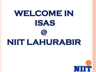 WELCOME IN
ISAS
@
NIIT LAHURABIR
 