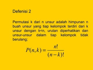 Defenisi 2
Permutasi k dari n unsur adalah himpunan n
buah unsur yang tiap kelompok terdiri dari k
unsur dengan k<n, urutan diperhatikan dan
unsur-unsur dalam tiap kelompok tidak
berulang;
)!(
!
),(
kn
n
knP
−
=
 