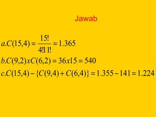 Jawab
224.1141355.1)}4,6()4,9({)4,15(.
5401536)2,6()2,9(.
365.1
!11!4
!15
)4,15(.
=−=+−
==
==
CCCc
xxCCb
Ca
 