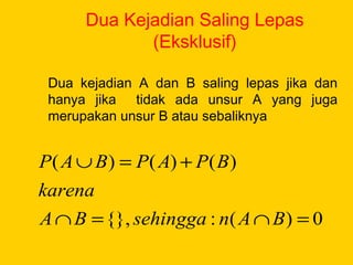 Dua Kejadian Saling Lepas
(Eksklusif)
Dua kejadian A dan B saling lepas jika dan
hanya jika tidak ada unsur A yang juga
merupakan unsur B atau sebaliknya
0)(:{},
)()()(
=∩=∩
+=∪
BAnsehinggaBA
karena
BPAPBAP
 