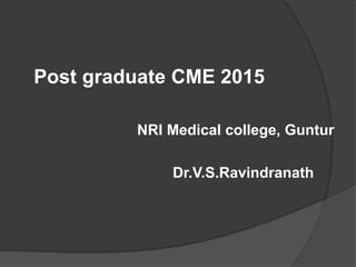 Post graduate CME 2015
NRI Medical college, Guntur
Dr.V.S.Ravindranath
 