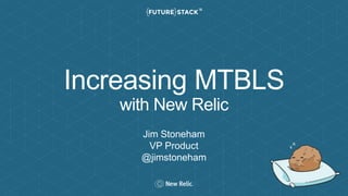 Increasing MTBLS
with New Relic
Jim Stoneham
VP Product
@jimstoneham
 