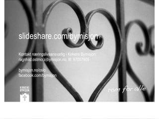 slideshare.com/bymisjon
Kontakt næringslivsansvarlig i Kirkens Bymisjon:
ragnhild.ostmo(a)bymisjon.no, tlf. 97057905

bymisjon.no/oslo
facebook.com/bymisjon
 