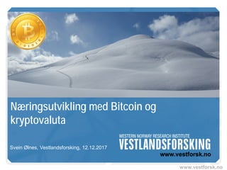 www.vestforsk.no
Næringsutvikling med Bitcoin og
kryptovaluta
Svein Ølnes, Vestlandsforsking, 12.12.2017
 