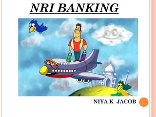 NRI BANKING
NIYA K JACOB
 