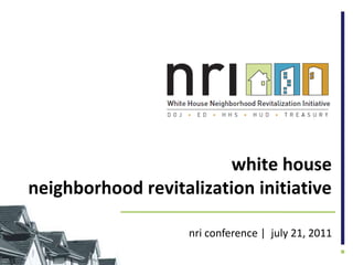 white house neighborhood revitalization initiative nri conference |  july 21, 2011 