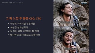 극한의 서바이벌 전문가들
10년간 살아남았다
잘 되기 위해 무엇이든 할 기세
입사하고 보니 코드도 그렇더라
NRISE에서 3개월 2021.8.3 / 정경업
그 때 느낀 두 분은 CEO, CTO
15
 