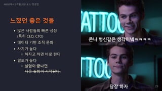 느꼈던 좋은 것들
많은 사람들의 빠른 성장

(특히 CEO, CTO)
데이터 기반 조직 문화
사기가 높다
하자고 하면 바로 한다
밀도가 높다
실험이 끝나면

다음 실험이 시작된다.
NRISE에서 3개월 2021.8.3 / 정경업
29
 