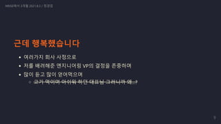 근데 행복했습니다
여러가지 회사 사정으로
저를 배려해준 엔지니어링 VP의 결정을 존중하며
많이 듣고 많이 얻어먹으며
고기 먹이며 아쉬워 하던 대표님 그러니까 왜...?
NRISE에서 3개월 2021.8.3 / 정경업
9
 