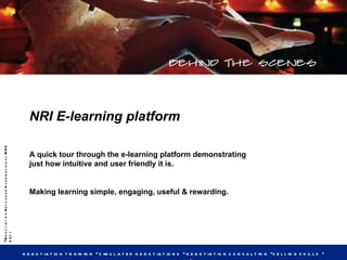 NRI E-learning platform A quick tour through the e-learning platform demonstrating just how intuitive and user friendly it is. Making learning simple, engaging, useful & rewarding. 
