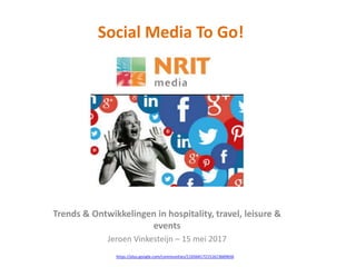 Social Media To Go!
Trends & Ontwikkelingen in hospitality, travel, leisure &
events
Jeroen Vinkesteijn – 15 mei 2017
https://plus.google.com/communities/116564172151613669656
 
