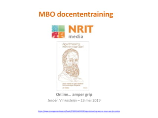 MBO docententraining
Online… amper grip
Jeroen Vinkesteijn – 13 mei 2019
https://www.managementboek.nl/boek/9789024403028/algoritmisering-wen-er-maar-aan-jim-stolze
 