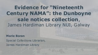 Evidence for “Nineteenth
Century NAMA”: the Dunboyne
sale notices collection,
James Hardiman Library NUI, Galway
Marie Boran
Special Collections Librarian,
James Hardiman Library
 