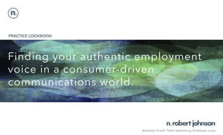 PRACTICE LOOKBOOK
Employer brand. Talent advertising. Employee voice.
Finding your authentic employment
voice in a consumer-driven
communications world.
 