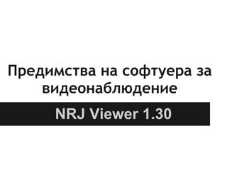 Предимства на софтуера за
видеонаблюдение
NRJ Viewer 1.30
 