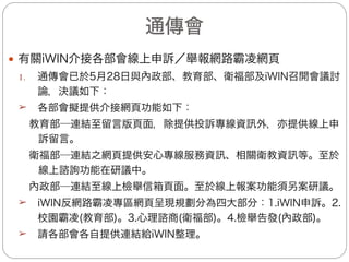 教育部(7/8)
— 宣導與教育
(十一)持續向學生呼籲校園霸凌多元反映管道：
1.告訴導師、家長。
2.投訴學校信箱。
3.於校園生活問卷中提出。
4.向縣市防制校園霸凌專線反映。
5.向教育部防制校園霸凌專線反映（0800-200-885）。
6.在教育部防制校園霸凌專區留言版留言。
7.其他管道（好同學、好朋友）反映。
(十二)於6月1日至6月26日(為期4週)假「K12數位學校」
(http://ds1.k12.edu.tw/)，辦理防制網路霸凌研習課程，共計
330人參與，內容包含認識網路霸凌及網路霸凌輔導與諮商等。
(十三)本部正在進行防制網路霸凌宣導短片製作，預計8月31日完
成，未來將透過無線電視公益頻道或於電影院播映，以持續加
強宣導防制網路霸凌。
15
 