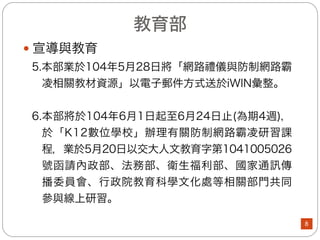 如果您認為遭受網路霸凌，可以參考下圖說明，決定如何因應
瞭解
網路
霸凌
求助
專業
諮詢
決定
因應
方法
向教育部投訴校園
霸凌事件
向主管機關檢舉違
法行為(兒童及少
年福利與權益保障
法第46條、第46條
之1、臺灣學術網
路管理規範)
向有關機關提起
民刑事訴訟
向iWIN檢舉網路霸
凌
向網路業者請求移
除內容
法務部(2/2)
8
 