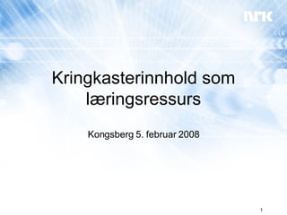 Kringkasterinnhold som læringsressurs Kongsberg 5. februar 2008 
