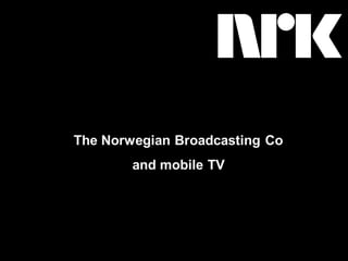 The Norwegian Broadcasting Co
        and mobile TV
 